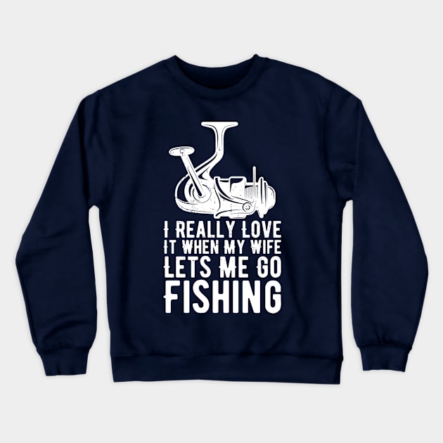 I Really Love It When My Wife Lets Me Go Fishing Crewneck Sweatshirt by Gaming champion